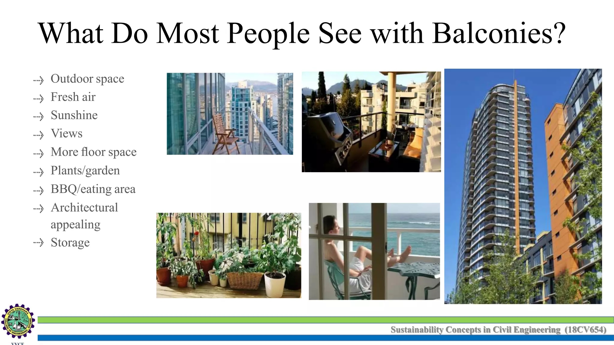 Sustainability Concepts in Civil Engineering (18CV654)
Outdoor space
Fresh air
Sunshine
Views
More ﬂoor space
Plants/garden
BBQ/eating area
Architectural
appealing
Storage
What Do Most People See with Balconies?
 
