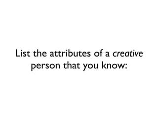 List the attributes of a creative
    person that you know:
 