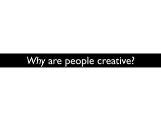 Why are people creative?
 