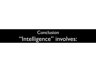 Conclusion
“Intelligence” involves:
 