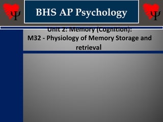 BHS AP Psychology
Unit 2: Memory (Cognition):
M32 - Physiology of Memory Storage and
retrieval
 