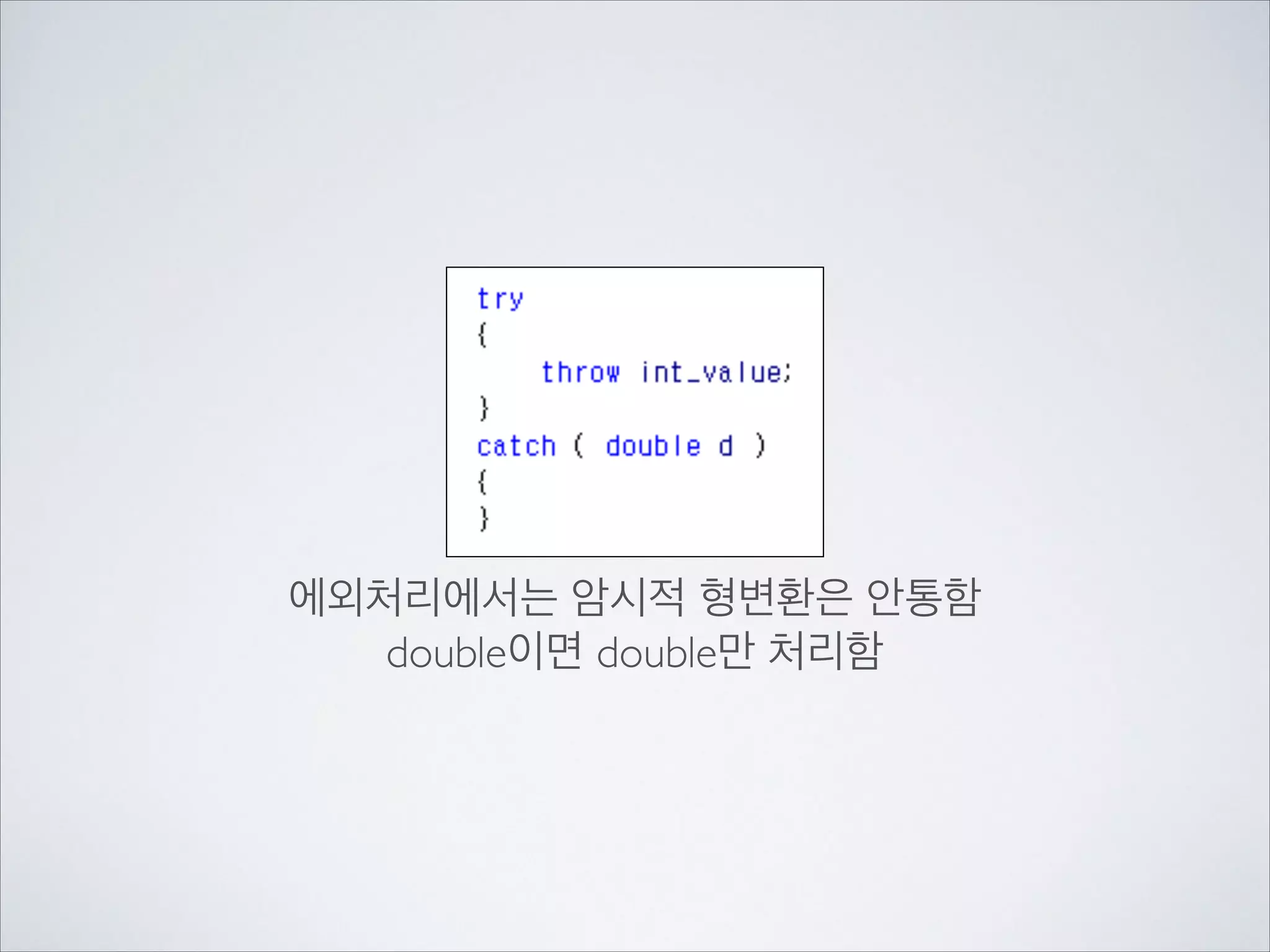 에외처리에서는 암시적 형변환은 안통함	

double이면 double만 처리함
 