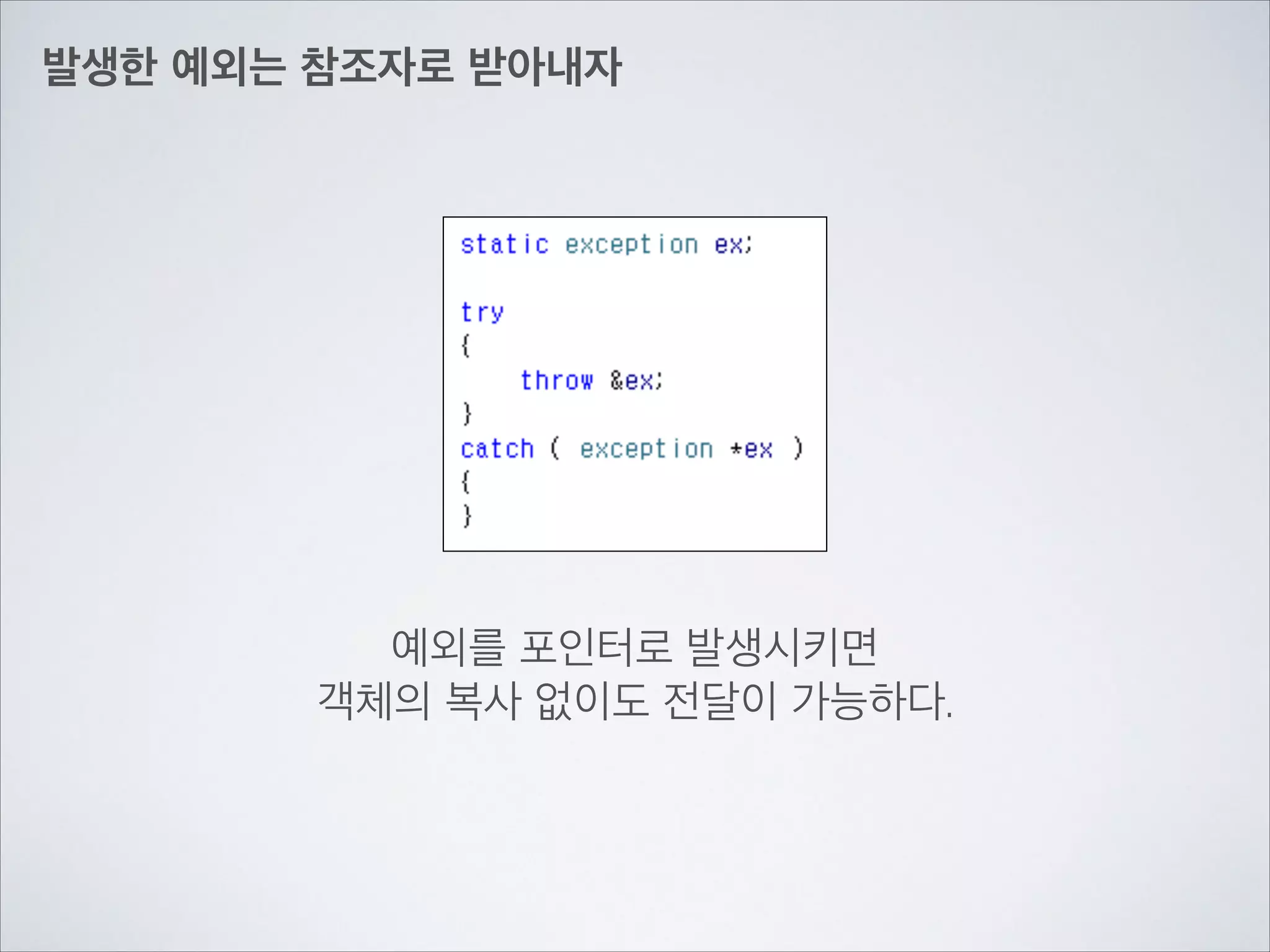 발생한 예외는 참조자로 받아내자
예외를 포인터로 발생시키면	

객체의 복사 없이도 전달이 가능하다.
 