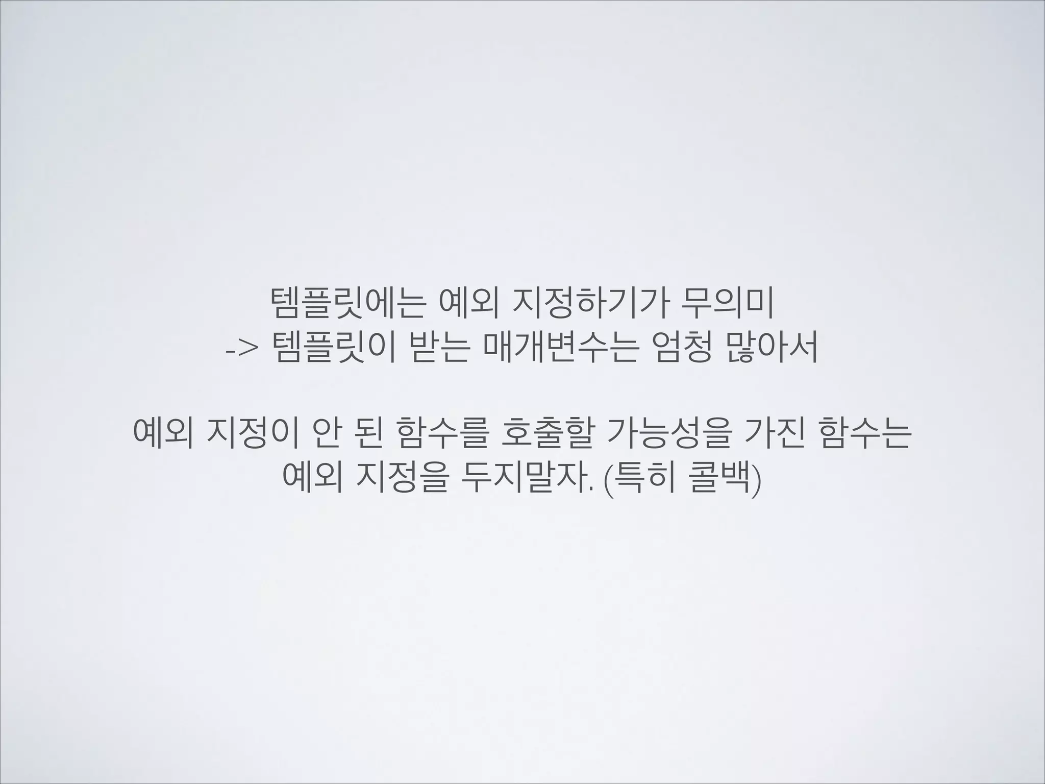 템플릿에는 예외 지정하기가 무의미	

-> 템플릿이 받는 매개변수는 엄청 많아서	

!
예외 지정이 안 된 함수를 호출할 가능성을 가진 함수는	

예외 지정을 두지말자. (특히 콜백)
 