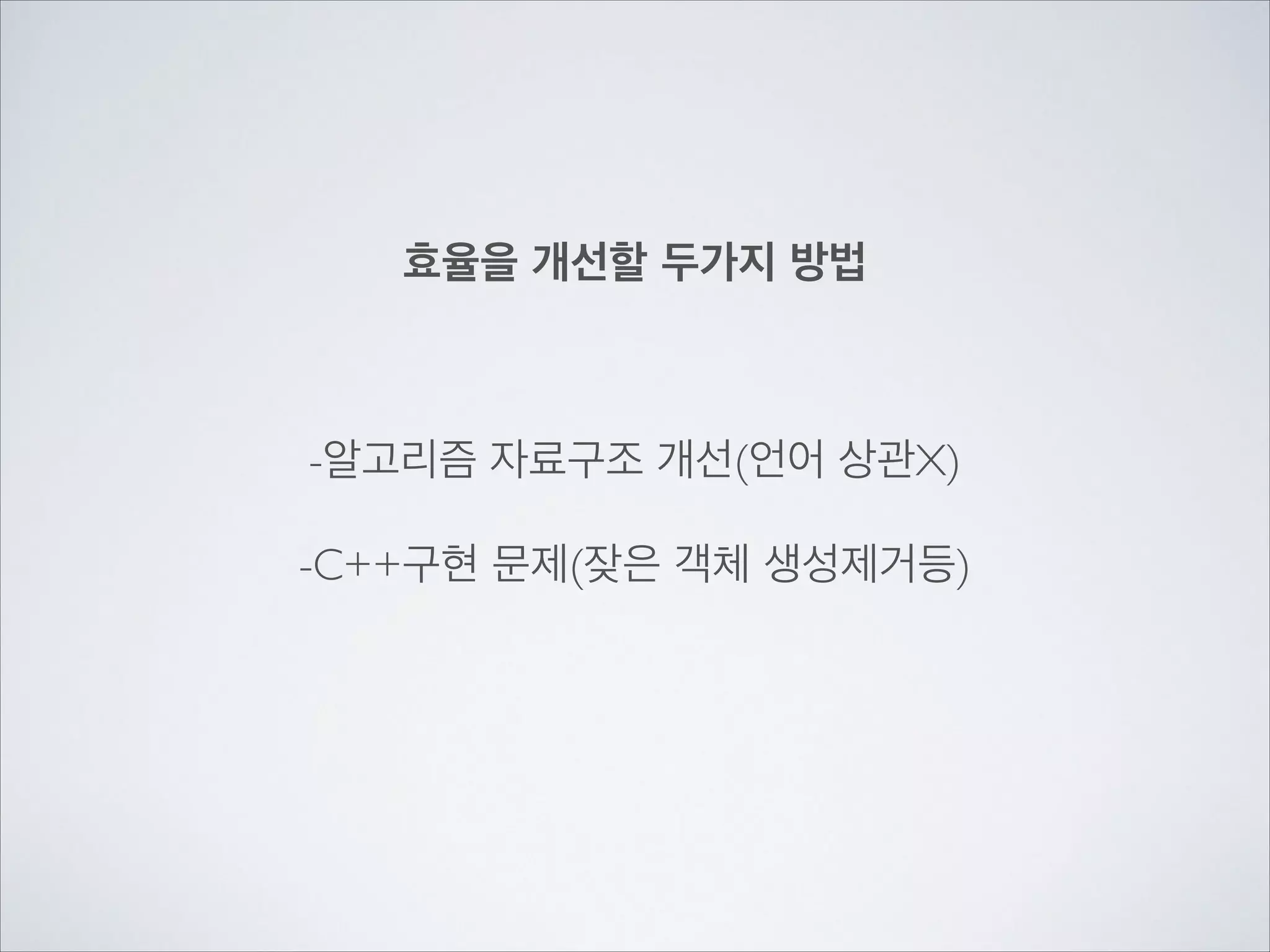 효율을 개선할 두가지 방법
-알고리즘 자료구조 개선(언어 상관X)	

!
-C++구현 문제(잦은 객체 생성제거등)
 