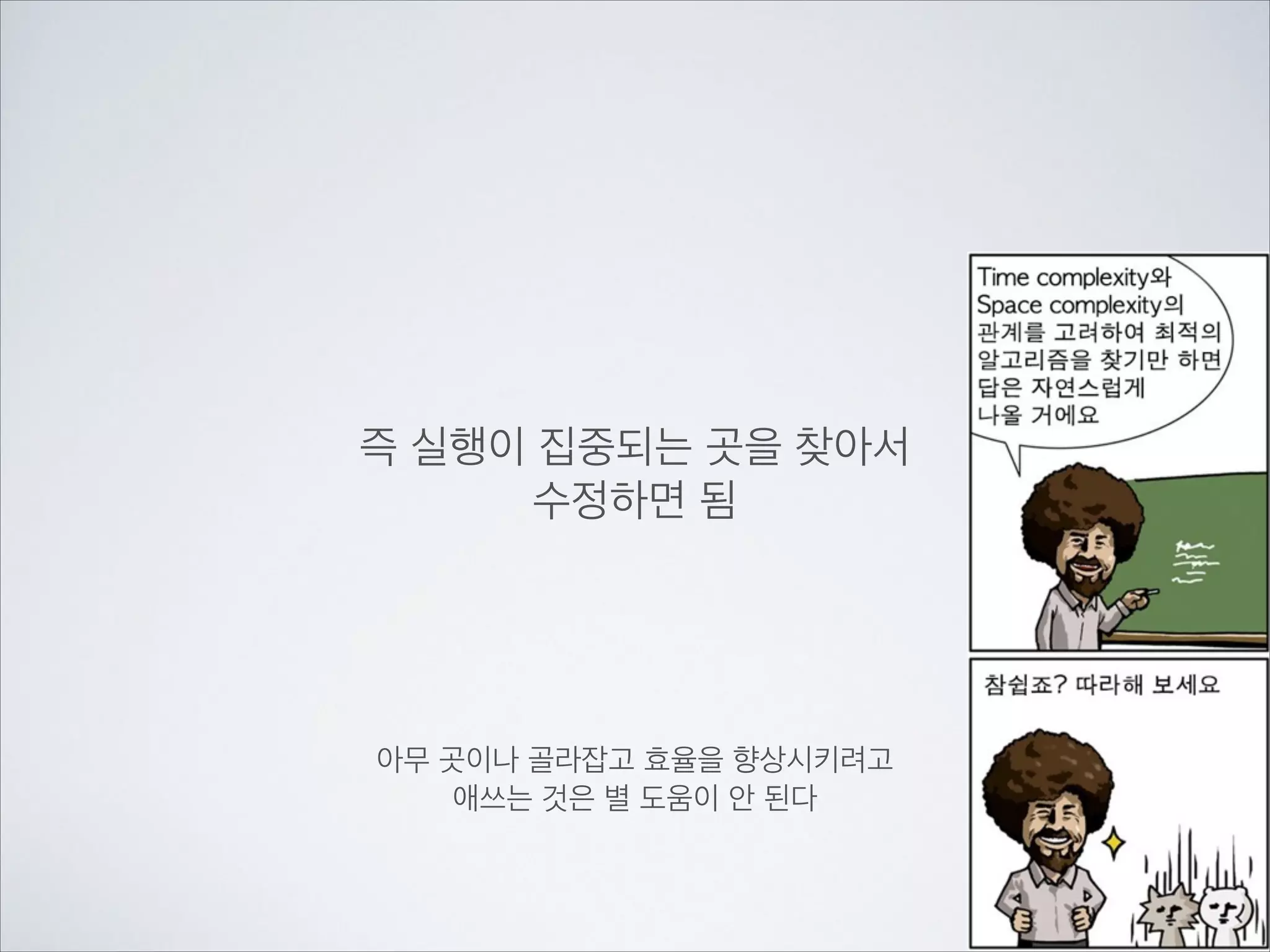 즉 실행이 집중되는 곳을 찾아서	

수정하면 됨
아무 곳이나 골라잡고 효율을 향상시키려고	

애쓰는 것은 별 도움이 안 된다
 