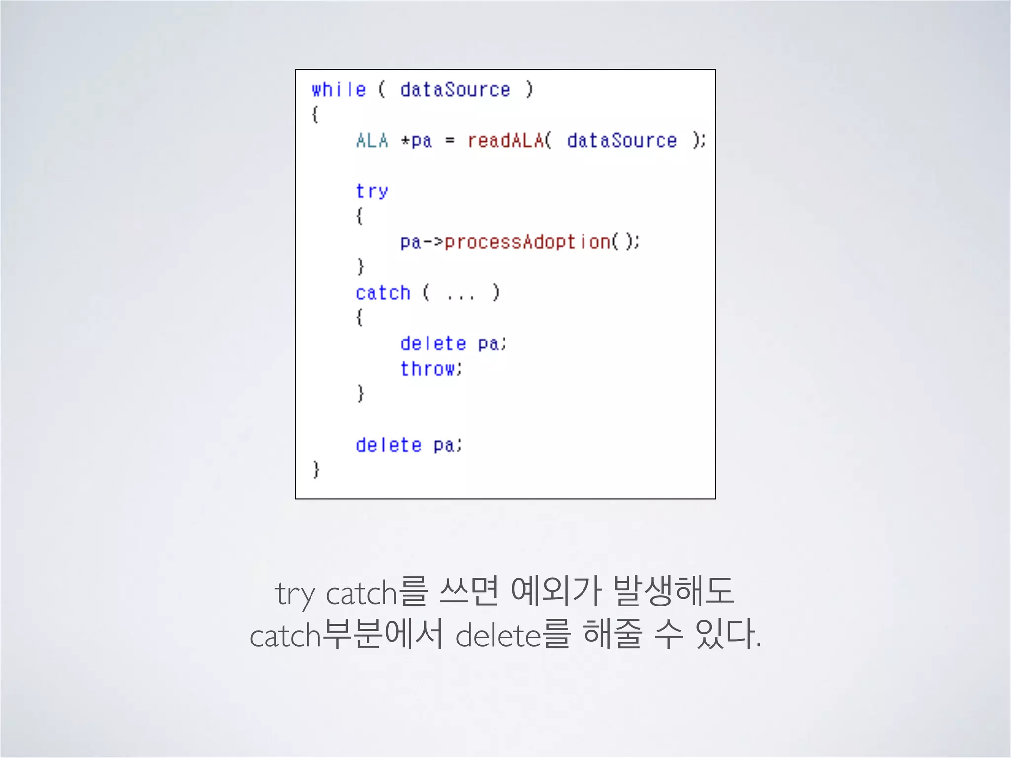 try catch를 쓰면 예외가 발생해도	

catch부분에서 delete를 해줄 수 있다.
 