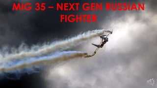 MIG 35 – NEXT GEN RUSSIAN
FIGHTER
 