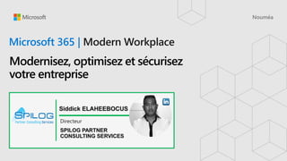 Microsoft 365 |
Modernisez, optimisez et sécurisez
votre entreprise
Siddick ELAHEEBOCUS
Directeur
SPILOG PARTNER
CONSULTING SERVICES
 
