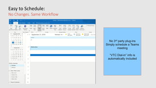 Easy to Schedule:
No Changes. Same Workflow
No 3rd party plug-ins
Simply schedule a Teams
meeting
“VTC Dial-in” info is
automatically included
 