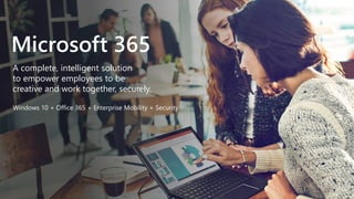A complete, intelligent solution
to empower employees to be
creative and work together, securely.
Microsoft 365
Windows 10 + Office 365 + Enterprise Mobility + Security
 