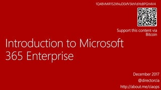 Introduction to Microsoft
365 Enterprise
December 2017
@directorcia
http://about.me/ciaops
1Q48VMiR152XNuDEkfV3khFdiYoBPGH4V4
Support this content via
Bitcoin
 