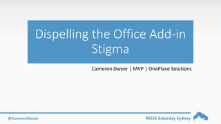 M365 Saturday Sydney@CameronDwyer
Dispelling the Office Add-in
Stigma
Cameron Dwyer | MVP | OnePlace Solutions
 