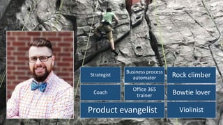 Product evangelist
Coach
Strategist
Office 365
trainer
Business process
automator Rock climber
Bowtie lover
Violinist
 
