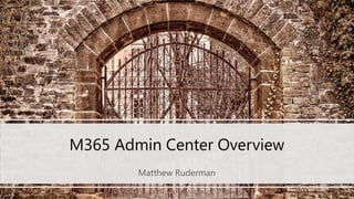 M365 Admin Center Overview
Matthew Ruderman
 
