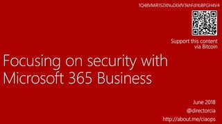 Focusing on security with
Microsoft 365 Business
June 2018
@directorcia
http://about.me/ciaops
1Q48VMiR152XNuDEkfV3khFdiYoBPGH4V4
Support this content
via Bitcoin
 