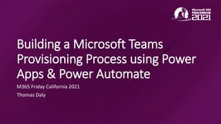Building a Microsoft Teams
Provisioning Process using Power
Apps & Power Automate
M365 Friday California 2021
Thomas Daly
 
