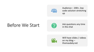 Before We Start
Audience – 200+, low
code solution stretching
up
Ask questions any time
in the chat
Will have slides / vid...