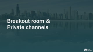 Breakout room &
Private channels
 