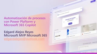 Automatización de procesos
con Power Plaftorm y
Microsoft 365 Copilot
Edgard Alejos Reyes
Microsoft MVP Microsoft 365
edgardalejos@outlook.com
 