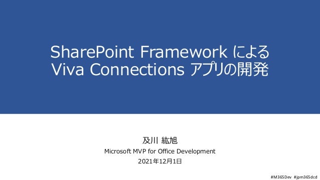 #M365Dev #jpm365dcd
SharePoint Framework による
Viva Connections アプリの開発
及川 紘旭
Microsoft MVP for Office Development
2021年12月1日
 