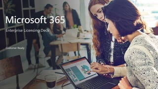 Enterprise Licensing Deck
Microsoft 365
Customer Ready
 