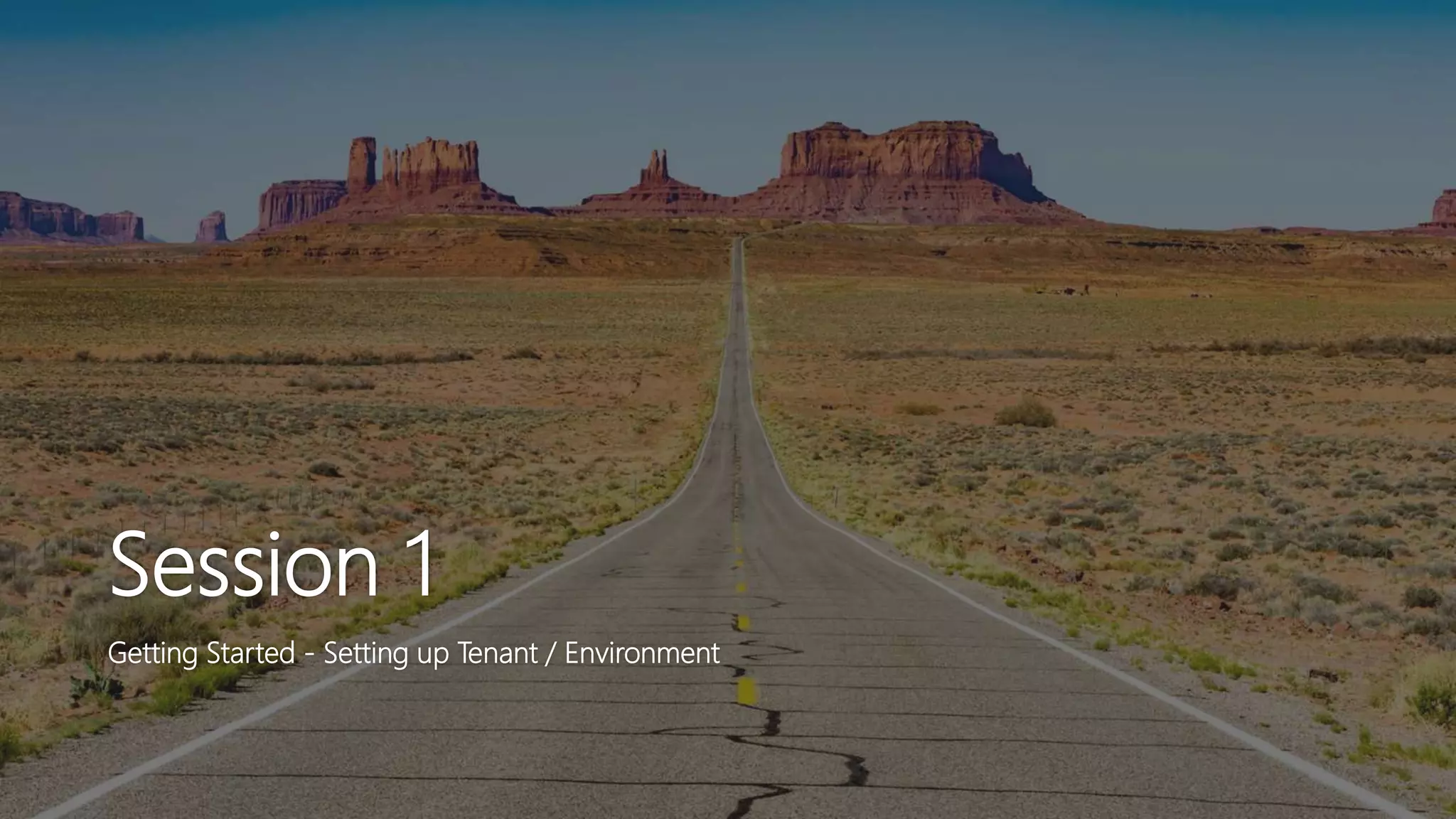 Session 1
Getting Started - Setting up Tenant / Environment
 