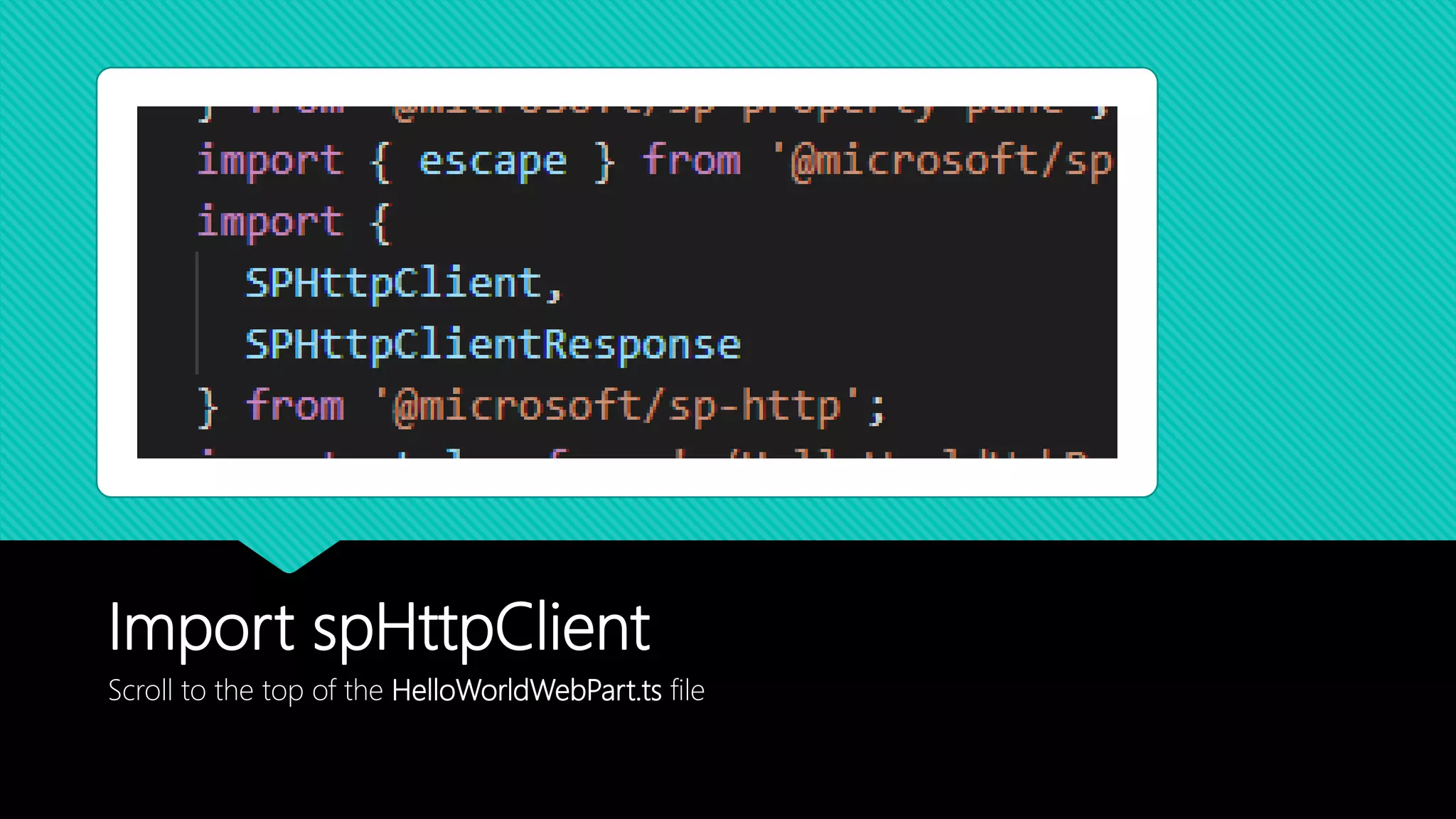 Import spHttpClient
Scroll to the top of the HelloWorldWebPart.ts file
 