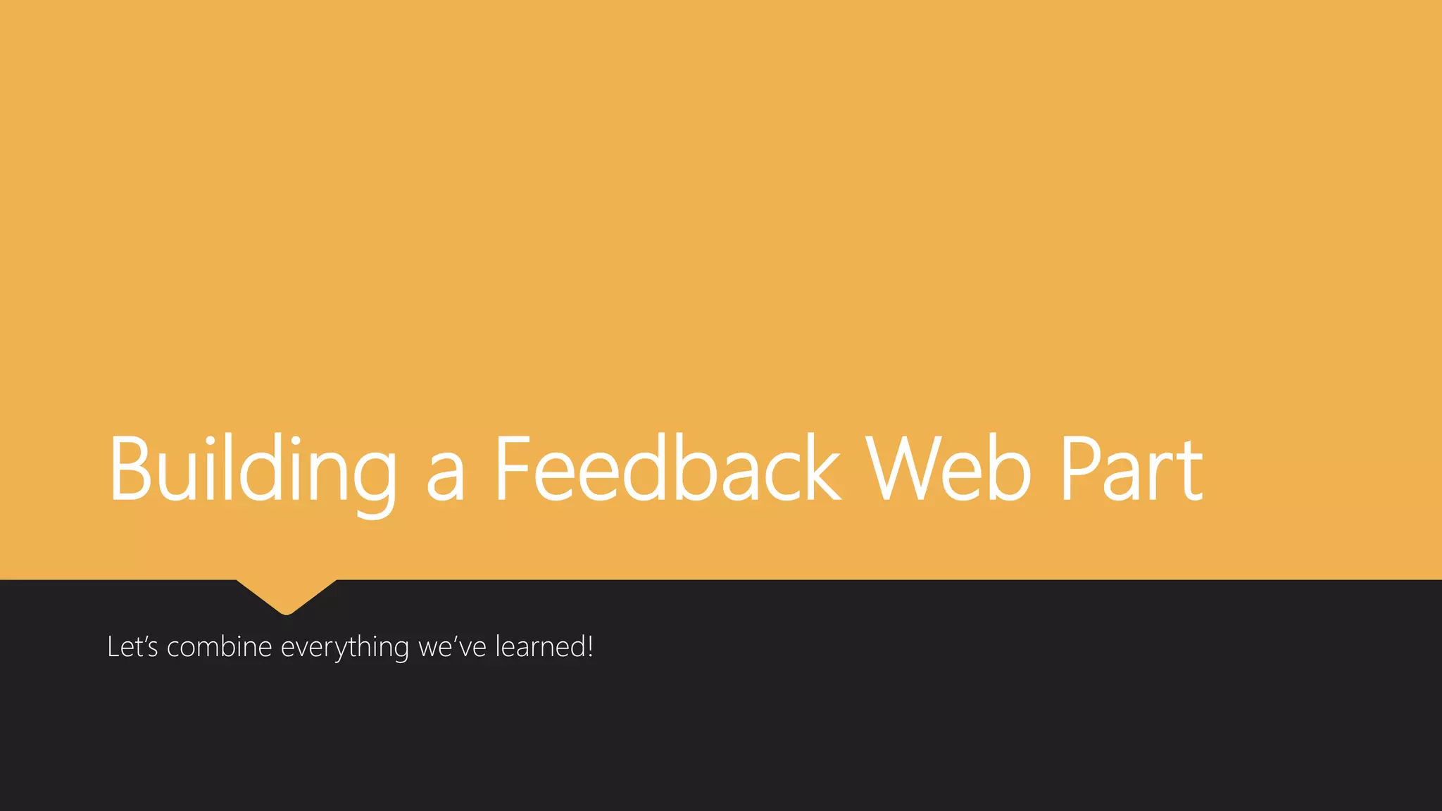 Building a Feedback Web Part
Let’s combine everything we’ve learned!
 