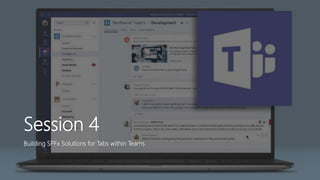 Session 4
Building SPFx Solutions for Tabs within Teams
 