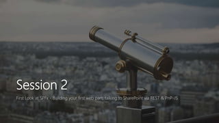 Session 2
First Look at SPFx - Building your first web part, talking to SharePoint via REST & PnP-JS
 