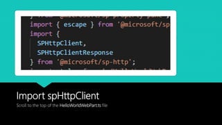 Import spHttpClient
Scroll to the top of the HelloWorldWebPart.ts file
 