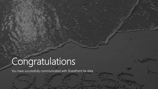 Congratulations
You have successfully communicated with SharePoint list data
 