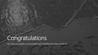 Congratulations
You have successfully communicated with SharePoint list data via PnP-JS
 
