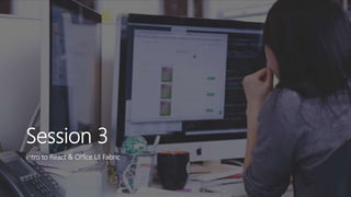 Session 3
Intro to React & Office UI Fabric
 