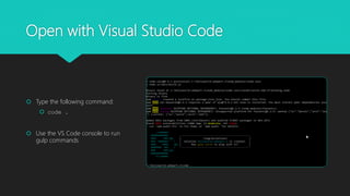 Open with Visual Studio Code
 Type the following command:
 code .
 Use the VS Code console to run
gulp commands
 