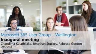 Microsoft 365 User Group – Wellington
Inaugural meeting
Chandima Kulathilake, Jonathan Stuckey, Rebecca Gordon
09/05/18
 