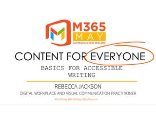 #M365May @M365May M365May.com
BASICS FOR ACCESSIBLE
WRITING
REBECCA JACKSON
DIGITAL WORKPLACE AND VISUAL COMMUNICATION PRACTITIONER
CONTENT FOR EVERYONE
#M365May @M365May M365May.com
 