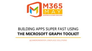 #M365May @M365May M365May.com
BUILDING APPS SUPER FAST USING
THE MICROSOFT GRAPH TOOLKIT
@CAMERONDWYER | ONEPLACE SOLUTIONS
 