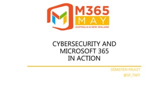 #M365May @M365May M365May.com @SP_Twit
CYBERSECURITY AND
MICROSOFT 365
IN ACTION
SÉBASTIEN PAULET
@SP_TWIT
 