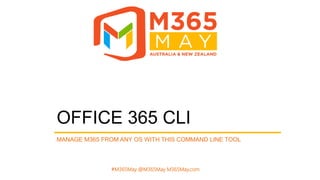 #M365May @M365May M365May.com
OFFICE 365 CLI
MANAGE M365 FROM ANY OS WITH THIS COMMAND LINE TOOL
 