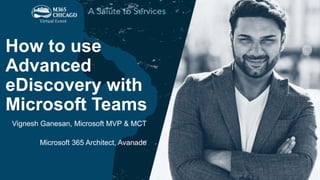 How to use
Advanced
eDiscovery with
Microsoft Teams
Vignesh Ganesan, Microsoft MVP & MCT
Microsoft 365 Architect, Avanade
 