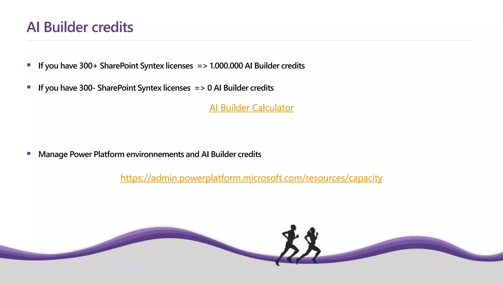  If you have 300+ SharePoint Syntex licenses => 1.000.000 AI Builder credits
 If you have 300- SharePoint Syntex licenses => 0 AI Builder credits
 Manage Power Platform environnements and AI Builder credits
AI Builder credits
AI Builder Calculator
https://admin.powerplatform.microsoft.com/resources/capacity
 