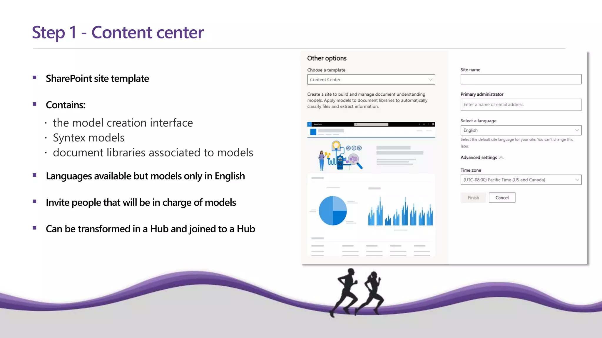  SharePoint site template
 Contains:
 the model creation interface
 Syntex models
 document libraries associated to models
 Languages available but models only in English
 Invite people that will be in charge of models
 Can be transformed in a Hub and joined to a Hub
Step 1 - Content center
 