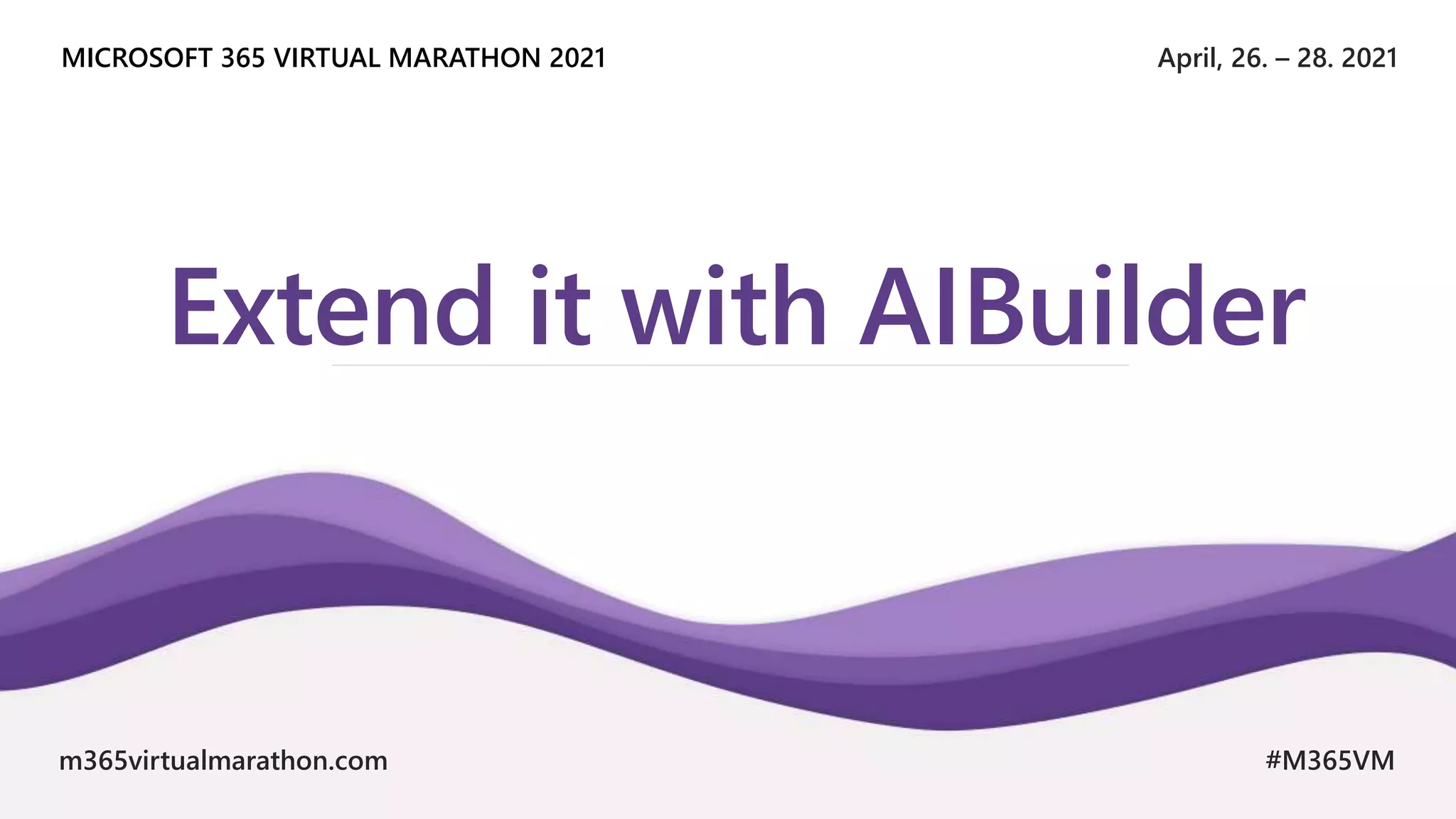 April, 26. – 28. 2021
MICROSOFT 365 VIRTUAL MARATHON 2021
m365virtualmarathon.com #M365VM
Extend it with AIBuilder
 