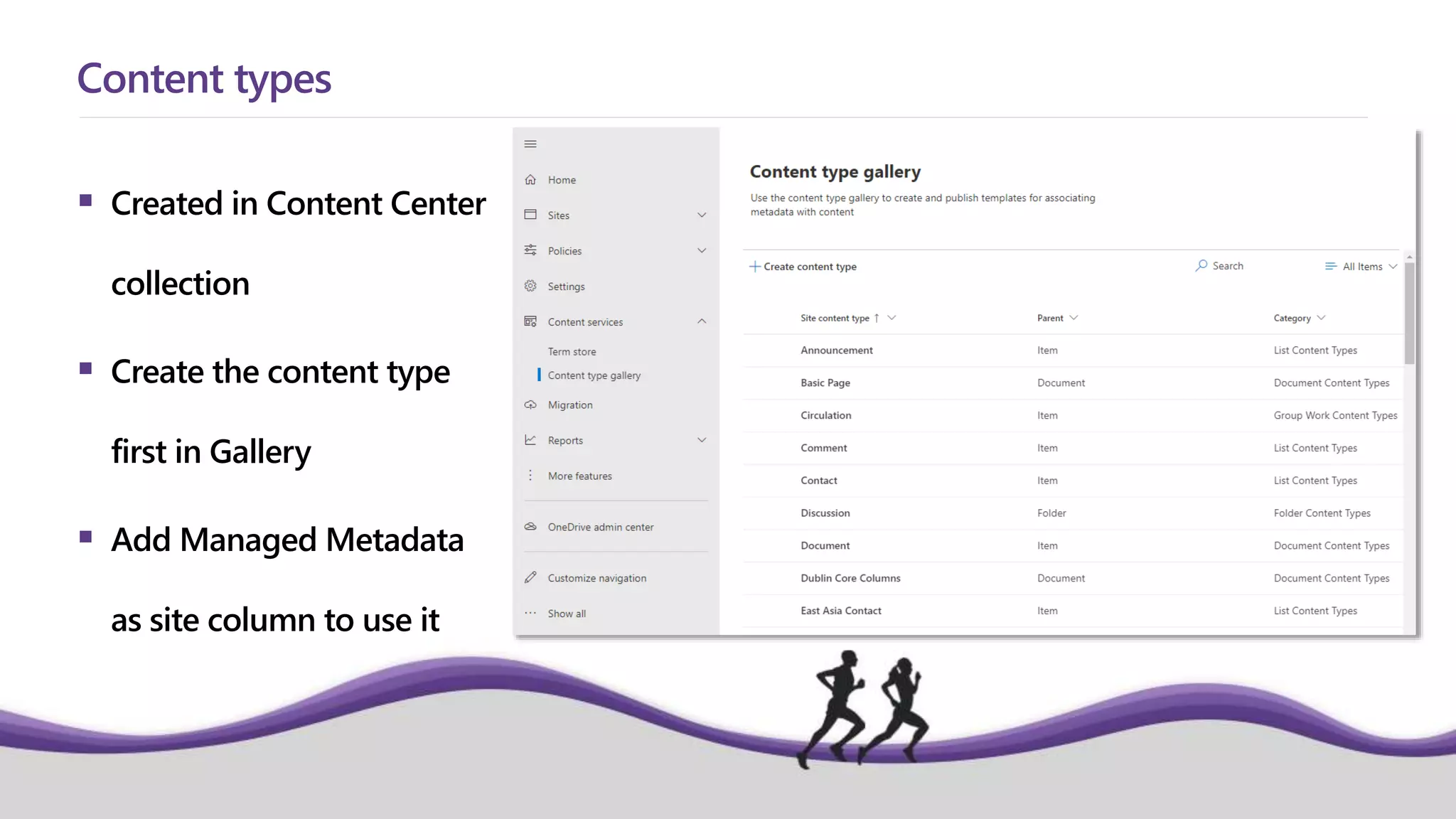  Created in Content Center
collection
 Create the content type
first in Gallery
 Add Managed Metadata
as site column to use it
Content types
 