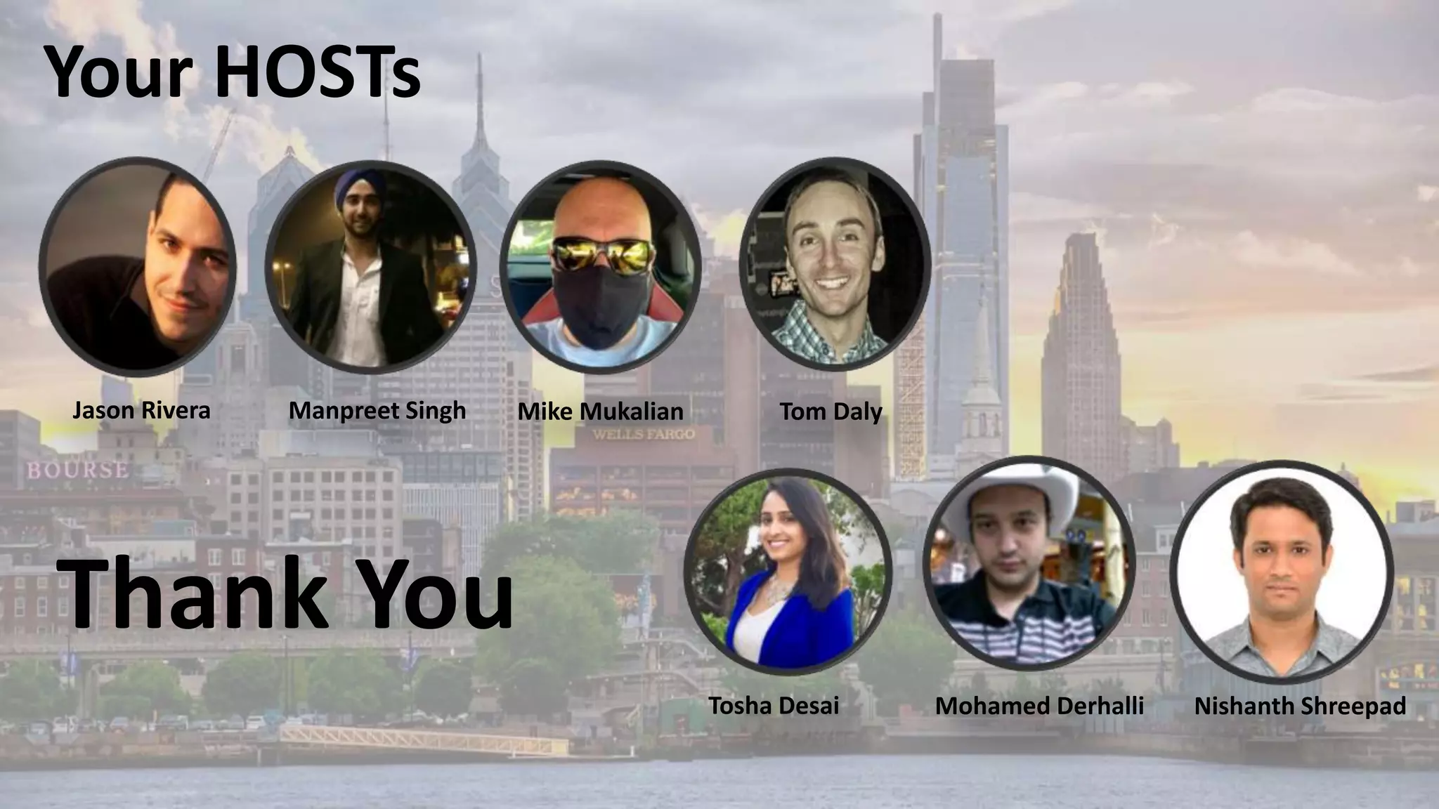 Jason Rivera Manpreet Singh Mike Mukalian Tom Daly
Your HOSTs
Mohamed Derhalli Nishanth Shreepad
Tosha Desai
Thank You
 