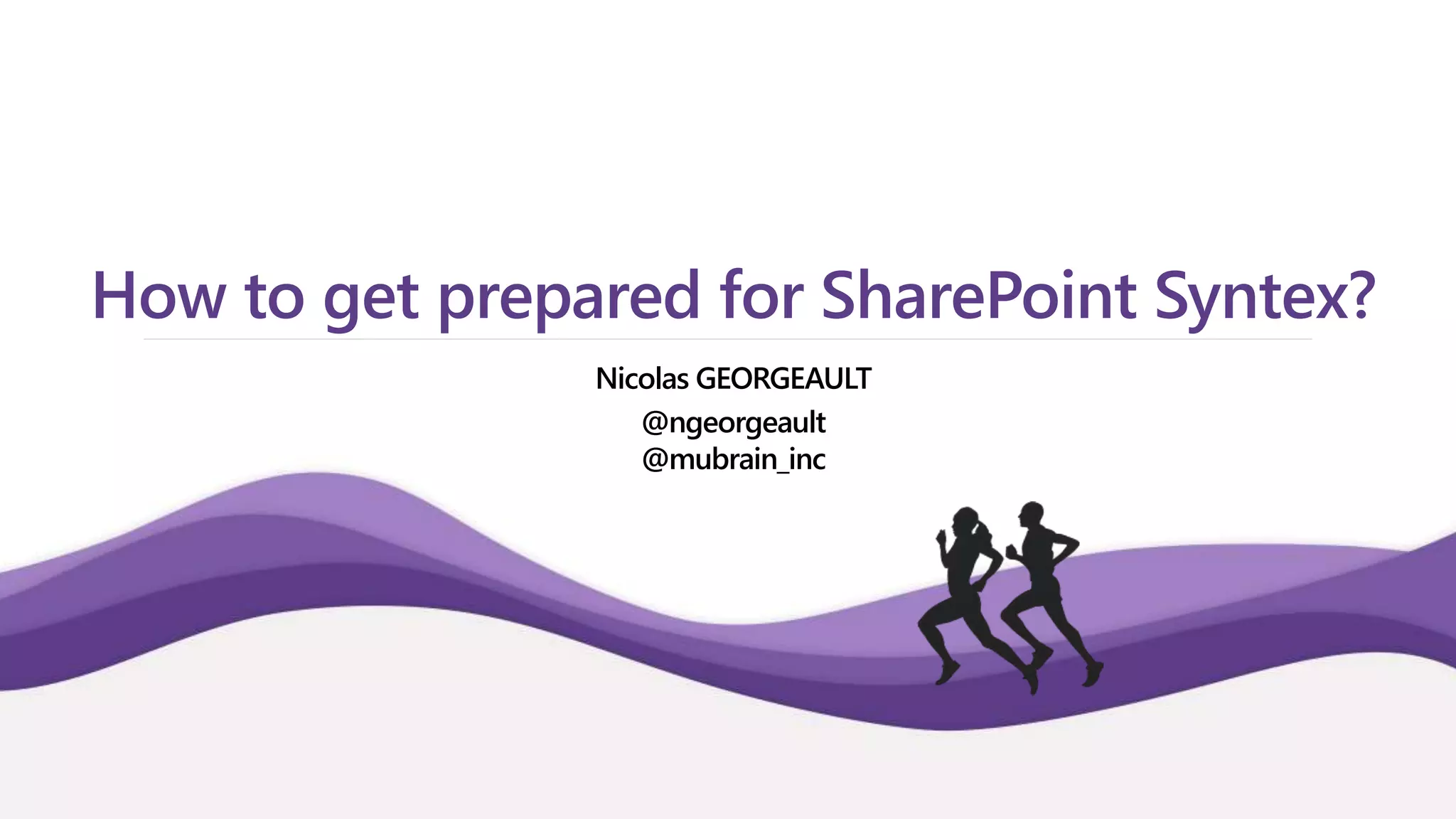 How to get prepared for SharePoint Syntex?
Nicolas GEORGEAULT
@ngeorgeault
@mubrain_inc
 
