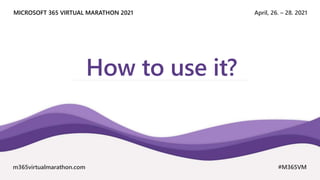 April, 26. – 28. 2021
MICROSOFT 365 VIRTUAL MARATHON 2021
m365virtualmarathon.com #M365VM
How to use it?
 