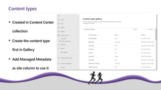  Created in Content Center
collection
 Create the content type
first in Gallery
 Add Managed Metadata
as site column to use it
Content types
 